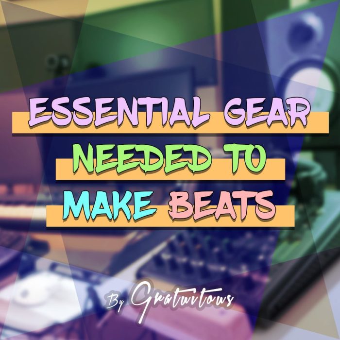 GratuiTous Essential Gear Needed To Make Beats