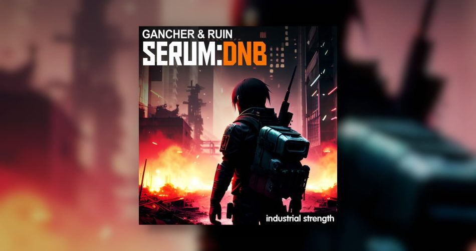 Gancher & Ruin – Serum DnB sound pack by Industrial Strength